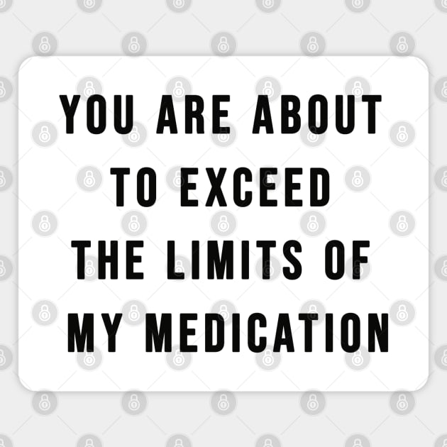 You Are About To Exceed The Limits Of My Medication Sarcastic T-Shirt Magnet by AEndromeda